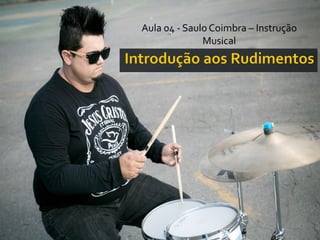 Aula 04 - Saulo Coimbra – Instrução
Musical
 