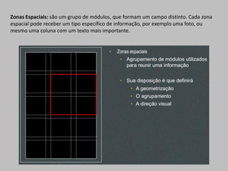 Zonas Espaciais: são um grupo de módulos, que formam um campo distinto. Cada zona
espacial pode receber um tipo específico de informação, por exemplo uma foto, ou
mesmo uma coluna com um texto mais importante.
 