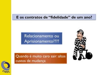 E os contratos de “fidelidade” de um ano?
Relacionamento ou
Aprisionamento????
Quando é muito caro sair: altos
custos de mudança
 