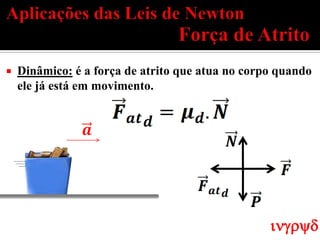    Dinâmico: é a força de atrito que atua no corpo quando
    ele já está em movimento.




                                                  ingryd
 