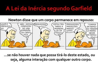 Newton disse que um corpo permanece em repouso:




...se não houver nada que possa tirá-lo deste estado, ou
     seja, alguma interação com qualquer outro corpo.
 