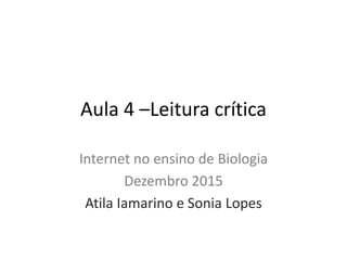 Aula 4 –Leitura crítica
Internet no ensino de Biologia
Dezembro 2015
Atila Iamarino e Sonia Lopes
 
