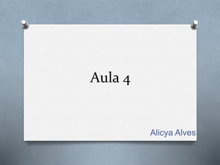 Aula 4 
Alicya Alves 
 