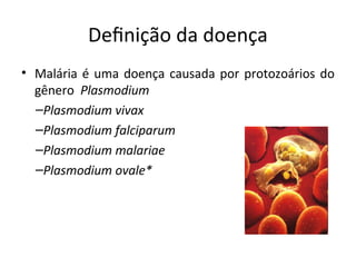 Defiição da doeiça
• Malária é uma doeiça causada por protozoários do
gêiero Plasmodium
–Plasmodium vivax
–Plasmodium falciparum
–Plasmodium malariae
–Plasmodium ovale*
 
