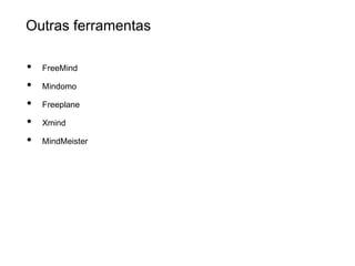 Outras ferramentas

•   FreeMind

•   Mindomo

•   Freeplane

•   Xmind

•   MindMeister
 