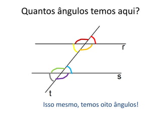 Quantos ângulos temos aqui?
Isso mesmo, temos oito ângulos!
 