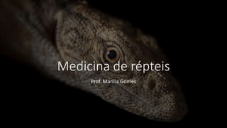 Medicina de répteis
Prof. Marília Gomes
 
