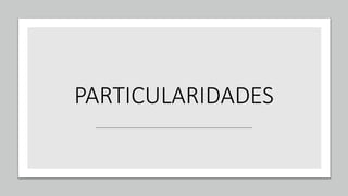 PARTICULARIDADES
 