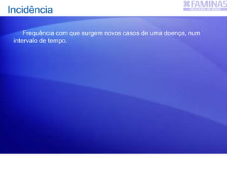Frequência com que surgem novos casos de uma doença, num
intervalo de tempo.
Incidência
 