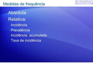 Absoluta
Relativa:
Incidência
Prevalência
Incidência acumulada
Taxa de incidência
Medidas de frequência
 