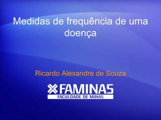 Medidas de frequência de uma
doença
Ricardo Alexandre de Souza
 
