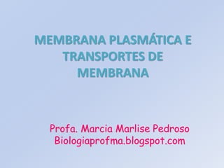 MEMBRANA PLASMÁTICA E
   TRANSPORTES DE
     MEMBRANA



  Profa. Marcia Marlise Pedroso
   Biologiaprofma.blogspot.com
 