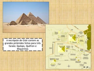 A necrópole de Gizé contem as
grandes pirâmides feitas para três
faraós: Quéops, Quéfren e
Miquerinos
 