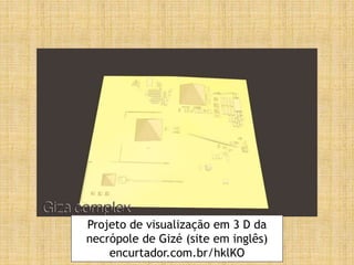 Projeto de visualização em 3 D da
necrópole de Gizé (site em inglês)
encurtador.com.br/hklKO
 