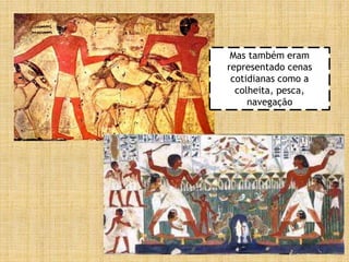 Mas também eram
representado cenas
cotidianas como a
colheita, pesca,
navegação
 