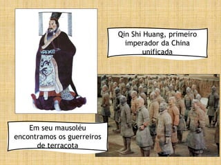 Qin Shi Huang, primeiro
imperador da China
unificada
Em seu mausoléu
encontramos os guerreiros
de terracota
 