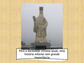 Para a sociedade chinesa atual, essa
história milenar tem grande
importância
 