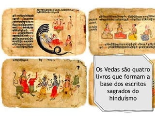 Os Vedas são quatro
livros que formam a
base dos escritos
sagrados do
hinduísmo
 