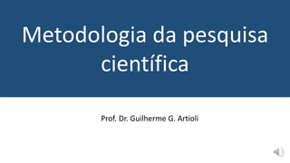 Metodologia da pesquisa
científica
Prof. Dr. Guilherme G. Artioli
 
