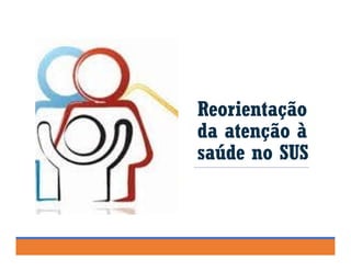 Reorientação
da atenção à
saúde no SUS
 