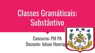 Classes Gramáticais:
Substântivo
Concurso: PM PA
Docente: Adson Henrique
 