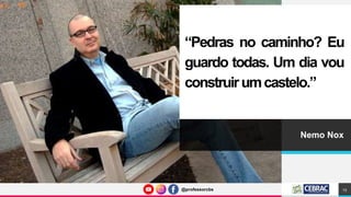 @professorcbs
@professorcbs
“Pedras no caminho? Eu
guardo todas. Um dia vou
construirumcastelo.”
Nemo Nox
15
 