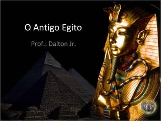 O Antigo Egito
 Prof.: Dalton Jr.
 
