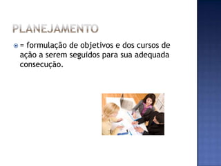 = formulação de objetivos e dos cursos de
 ação a serem seguidos para sua adequada
 consecução.
 