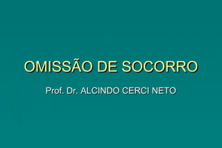 OMISSÃO DE SOCORROOMISSÃO DE SOCORRO
Prof. Dr. ALCINDO CERCI NETOProf. Dr. ALCINDO CERCI NETO
 