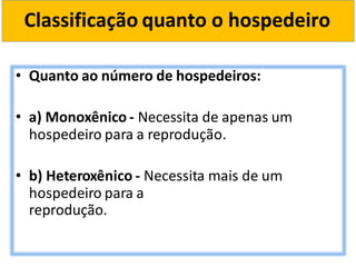 Classificação quanto o hospedeiro
• Quanto ao número de hospedeiros:
• a) Monoxênico - Necessita de apenas um
hospedeiro para a reprodução.
• b) Heteroxênico - Necessita mais de um
hospedeiro para a
reprodução.
 