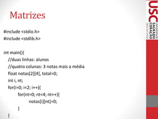 Matrizes
#include <stdio.h>
#include <stdlib.h>

int main(){
  //duas linhas: alunos
  //quatro colunas: 3 notas mais a média
  float notas[2][4], total=0;
  int i, nt;
  for(i=0; i<2; i++){
         for(nt=0; nt<4; nt++){
               notas[i][nt]=0;
         }
  }
 