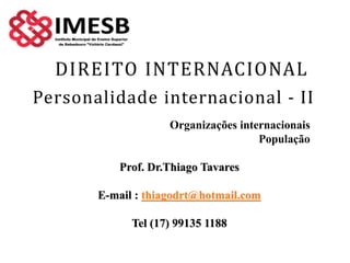 Personalidade internacional - II
Organizações internacionais
População
Prof. Dr.Thiago Tavares
E-mail : thiagodrt@hotmail.com
Tel (17) 99135 1188
 