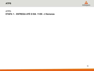 ATPS


ATPS:
ETAPA 1 - ENTREGA ATÉ O DIA 11/09 – 2 Semanas




                                                16
 