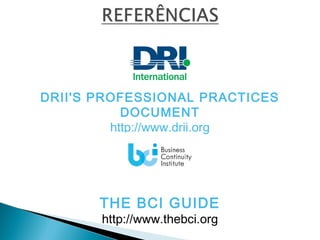 DRII'S PROFESSIONAL PRACTICES
DOCUMENT
http://www.drii.org
THE BCI GUIDE
http://www.thebci.org
 