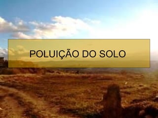 POLUIÇÃO DO SOLO  