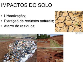 IMPACTOS DO SOLO  Urbanização; Extração de recursos naturais; Aterro de resíduos; 
