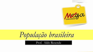 População brasileira
Prof. Aldo Resende
 