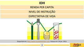 9
IDH
RENDA PER CAPITA
NIVEL DE INSTRUÇÃO
EXPECTATIVA DE VIDA
Disponível em: http://www.mundodastribos.com. Acesso em: 24 jan. 2013.
 