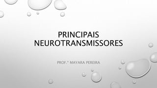 PRINCIPAIS
NEUROTRANSMISSORES
PROF.ª MAYARA PEREIRA
 