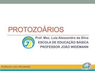 PROTOZOÁRIOS
Prof. Msc. Luiz Alessandro da Silva
ESCOLA DE EDUCAÇÃO BÁSICA
PROFESSOR JOÃO WIDEMANN
 