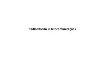 Radiodifusão e Telecomunicações
 
