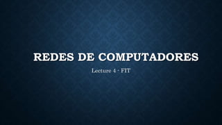 REDES DE COMPUTADORES
Lecture 4 - FIT
 