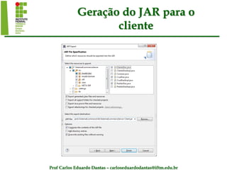 Prof Carlos Eduardo Dantas – carloseduardodantas@iftm.edu.br
Geração do JAR para o
cliente
 