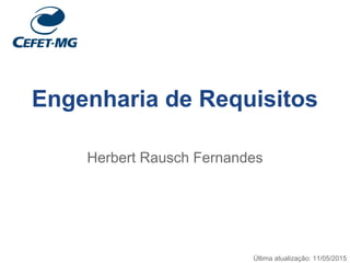 Engenharia de Requisitos
Herbert Rausch Fernandes
Última atualização: 11/05/2015
 