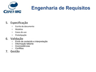 Engenharia de Requisitos
5. Especificação
○ Escrita do documento
○ Modelos
○ Casos de uso
○ Prototipação
6. Validação
○ Erros de conteúdo e interpretação
○ Informação faltante
○ Inconsistências
○ Conflitos
7. Gestão
 