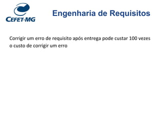 Engenharia de Requisitos
Corrigir um erro de requisito após entrega pode custar 100 vezes
o custo de corrigir um erro
 