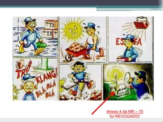 Anexo 4 da NR – 15
foi REVOGADO!
 