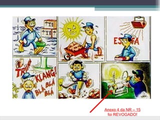 Anexo 4 da NR – 15
 foi REVOGADO!
 