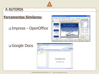 Ferramentas Similares:
 Impress - OpenOffice
 Google Docs
A AUTORIA
 
