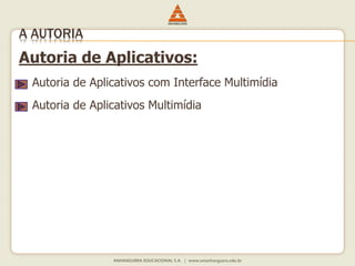 Autoria de Aplicativos:
 Autoria de Aplicativos com Interface Multimídia
 Autoria de Aplicativos Multimídia
A AUTORIA
 